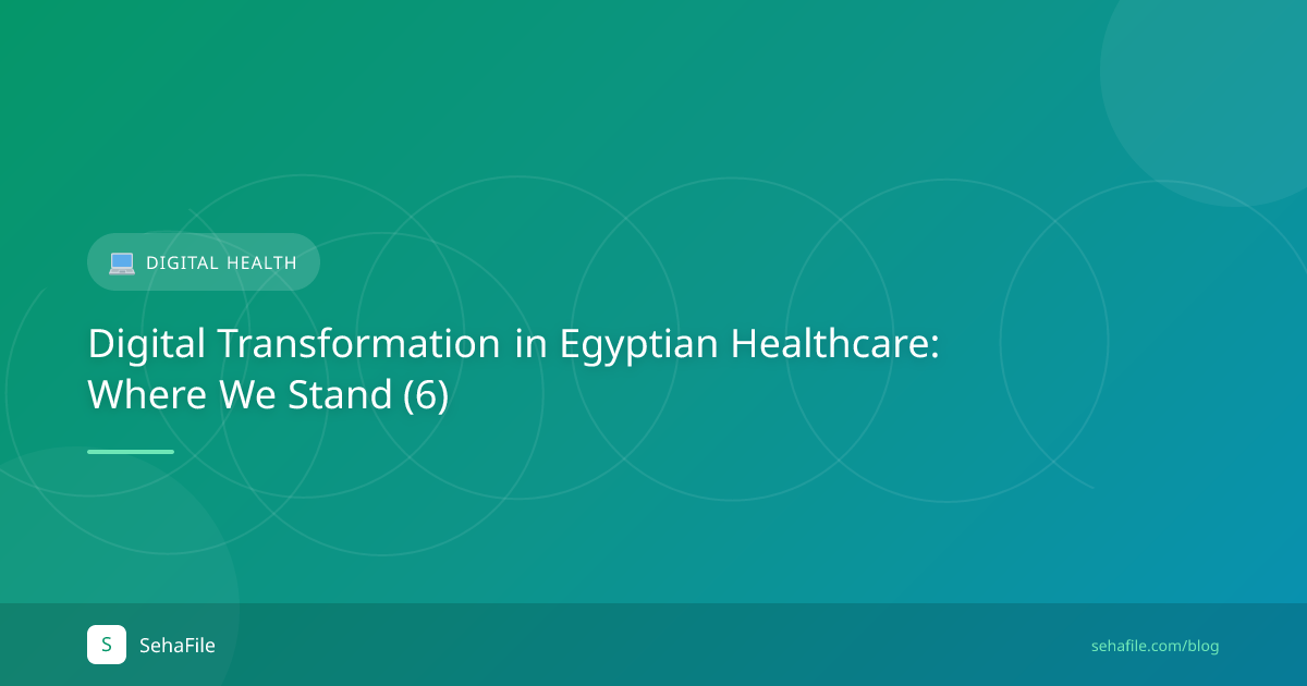 التحول الرقمي في القطاع الصحي المصري: أين نحن الآن (6)
