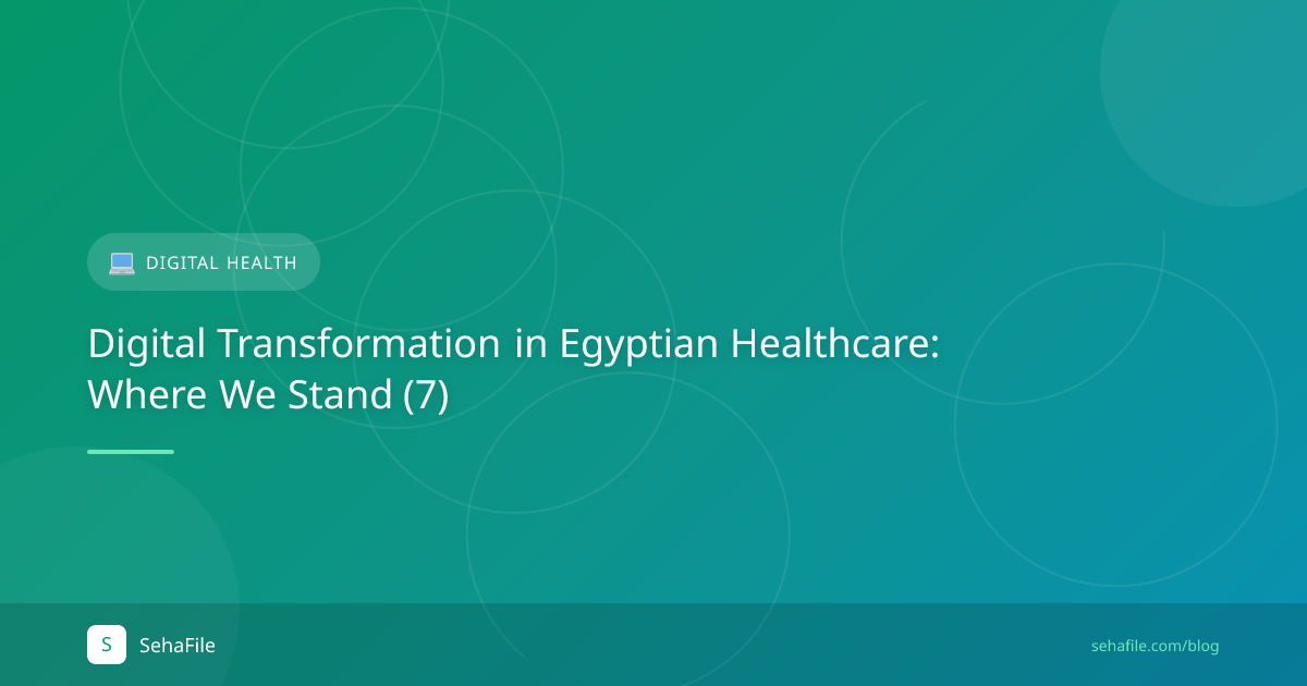 التحول الرقمي في القطاع الصحي المصري: أين نحن الآن (7)
