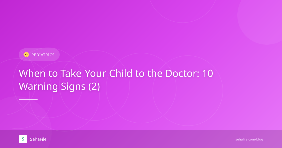 متى تأخذ طفلك للطبيب: 10 علامات تحذيرية (2)